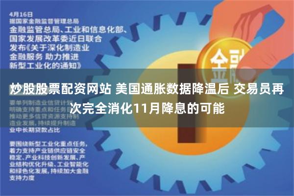 炒股股票配资网站 美国通胀数据降温后 交易员再次完全消化11月降息的可能