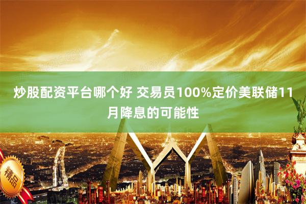 炒股配资平台哪个好 交易员100%定价美联储11月降息的可能性