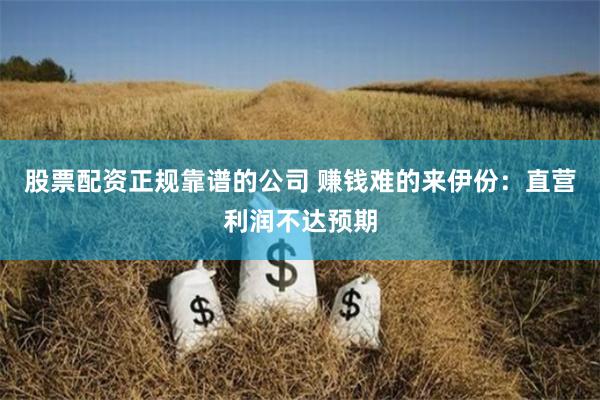 股票配资正规靠谱的公司 赚钱难的来伊份：直营利润不达预期