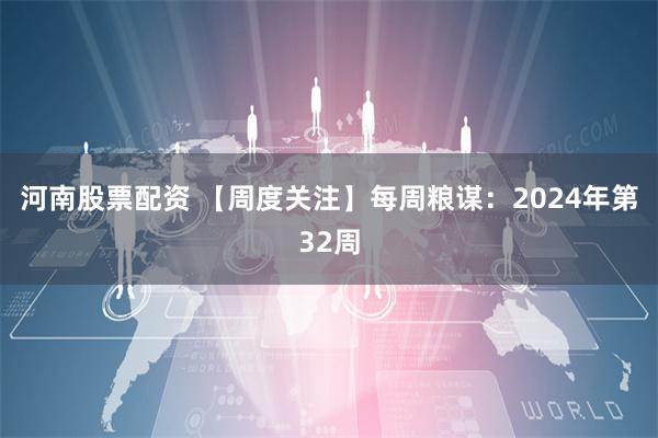 河南股票配资 【周度关注】每周粮谋：2024年第32周