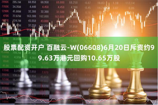 股票配资开户 百融云-W(06608)6月20日斥资约99.63万港元回购10.65万股