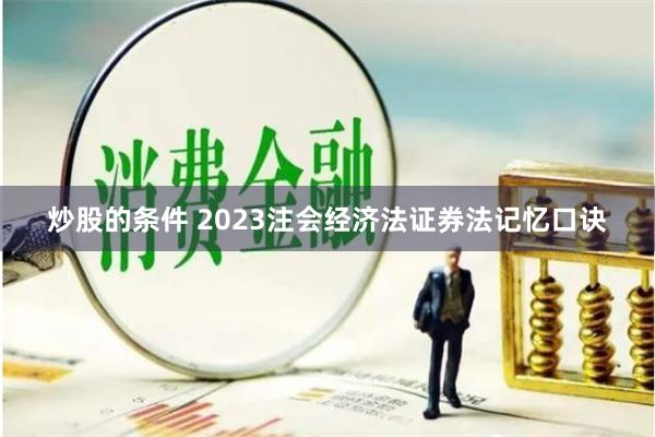 炒股的条件 2023注会经济法证券法记忆口诀