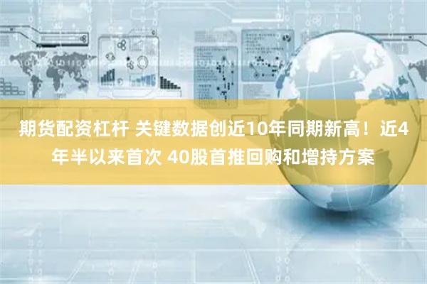 期货配资杠杆 关键数据创近10年同期新高！近4年半以来首次 40股首推回购和增持方案