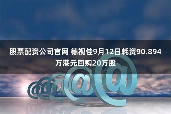 股票配资公司官网 德视佳9月12日耗资90.894万港元回购20万股