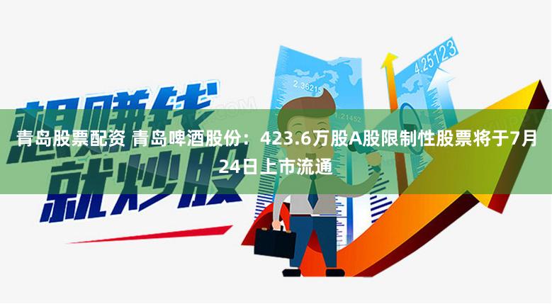 青岛股票配资 青岛啤酒股份：423.6万股A股限制性股票将于7月24日上市流通