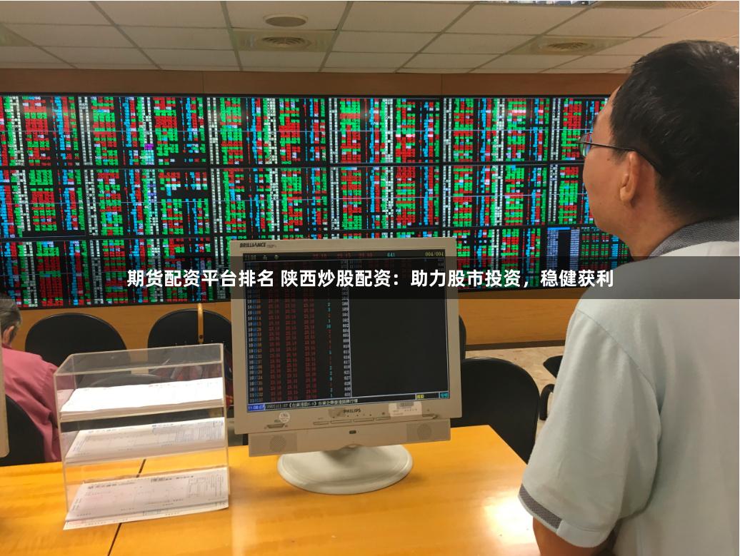 期货配资平台排名 陕西炒股配资：助力股市投资，稳健获利