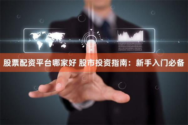 股票配资平台哪家好 股市投资指南:新手入门必备