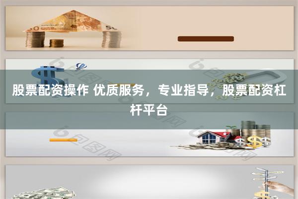 股票配资操作 优质服务,专业指导,股票配资杠杆平台
