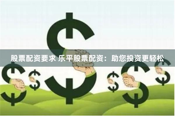 股票配资要求 乐平股票配资：助您投资更轻松