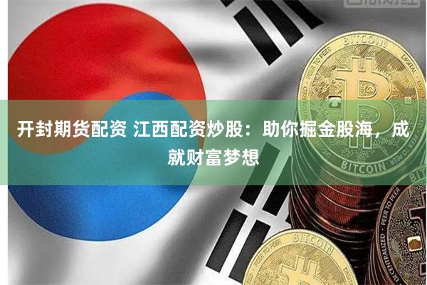开封期货配资 江西配资炒股:助你掘金股海,成就财富梦想