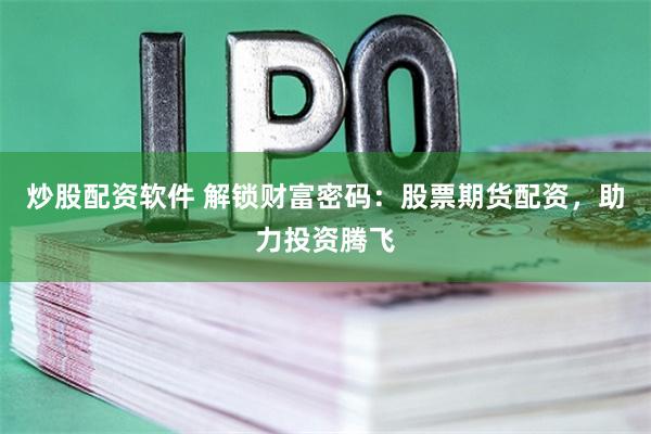炒股配资软件 解锁财富密码:股票期货配资,助力投资腾飞