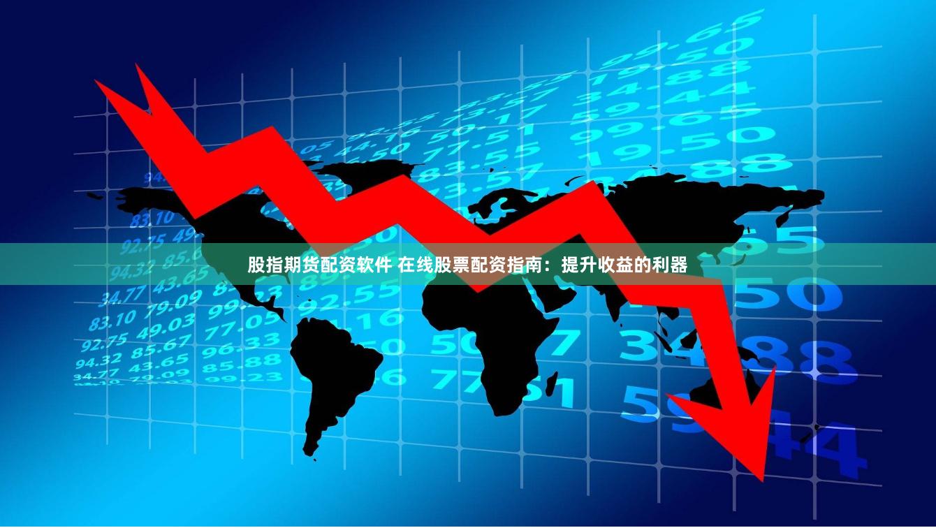 股指期货配资软件 在线股票配资指南:提升收益的利器