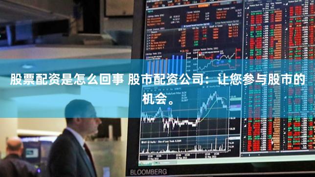 股票配资是怎么回事 股市配资公司:让您参与股市的机会。