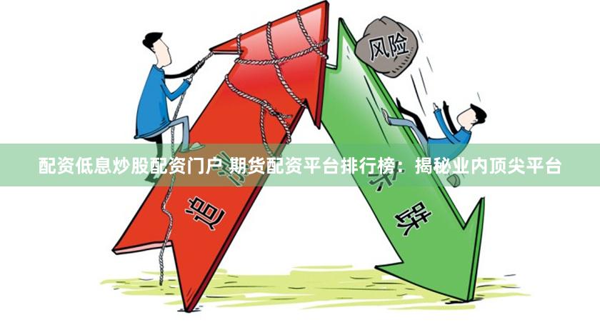 配资低息炒股配资门户 期货配资平台排行榜:揭秘业内顶尖平台