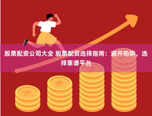股票配资公司大全 股票配资选择指南:避开陷阱,选择靠谱平台