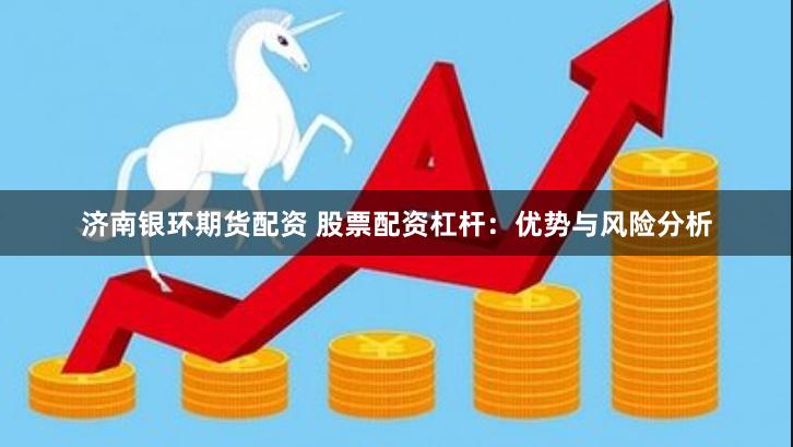济南银环期货配资 股票配资杠杆:优势与风险分析
