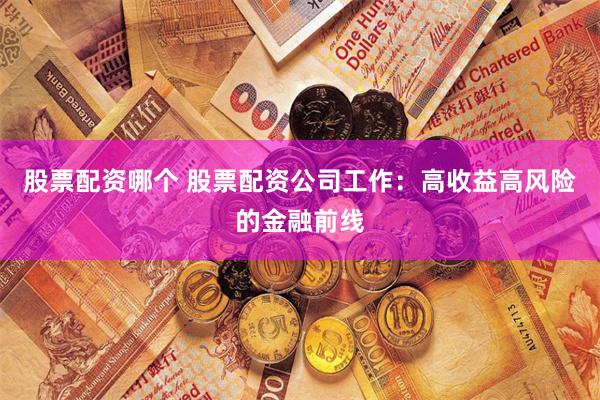 股票配资哪个 股票配资公司工作:高收益高风险的金融前线