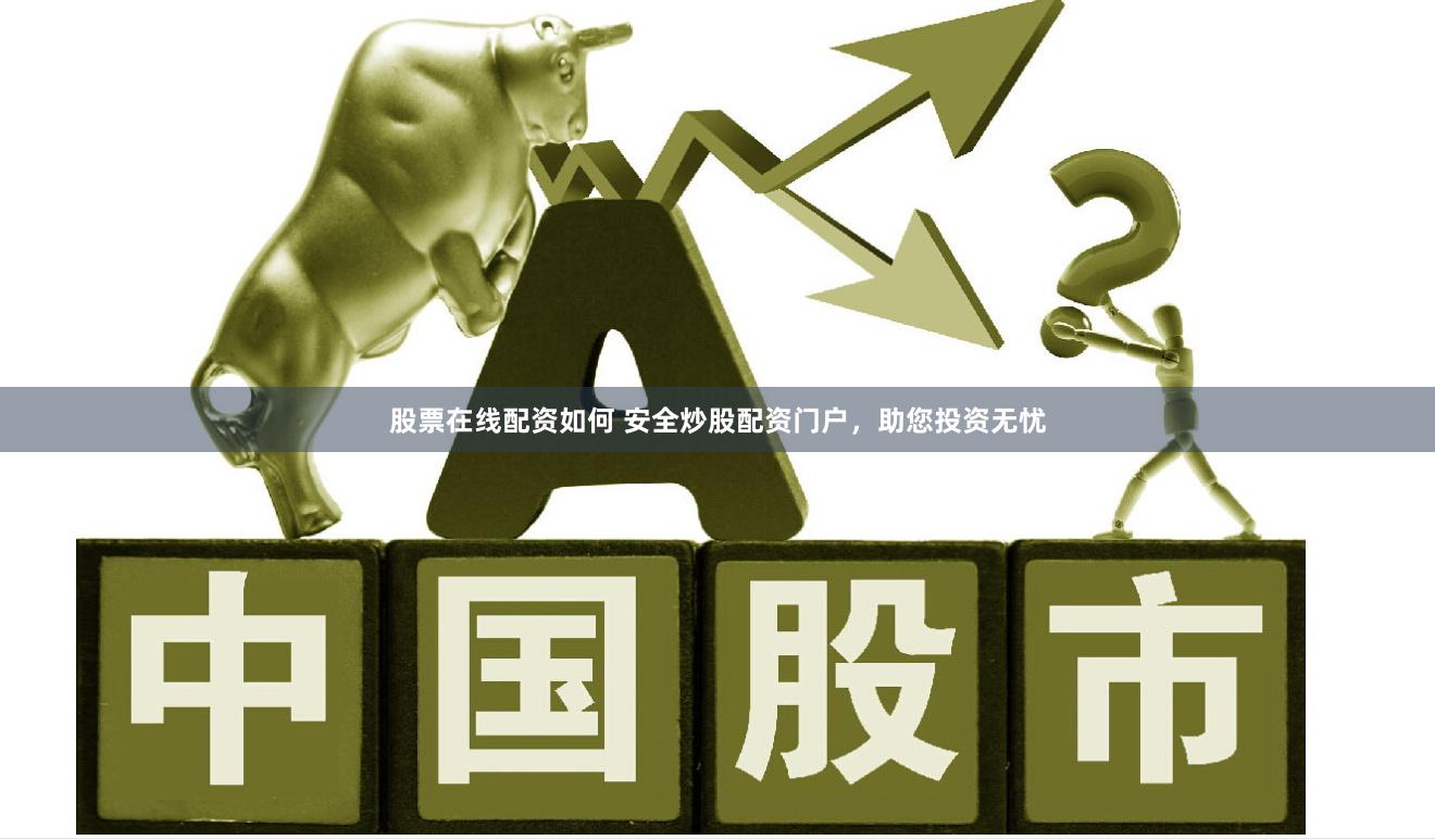 股票在线配资如何 安全炒股配资门户,助您投资无忧