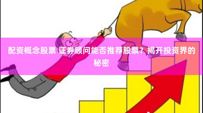 配资概念股票 证券顾问能否推荐股票?揭开投资界的秘密