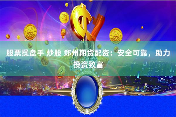 股票操盘手 炒股 郑州期货配资:安全可靠,助力投资致富