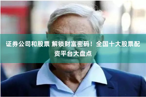 证券公司和股票 解锁财富密码!全国十大股票配资平台大盘点