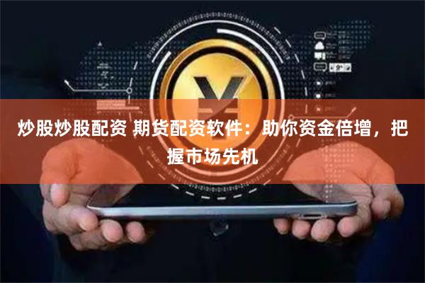 炒股炒股配资 期货配资软件:助你资金倍增,把握市场先机