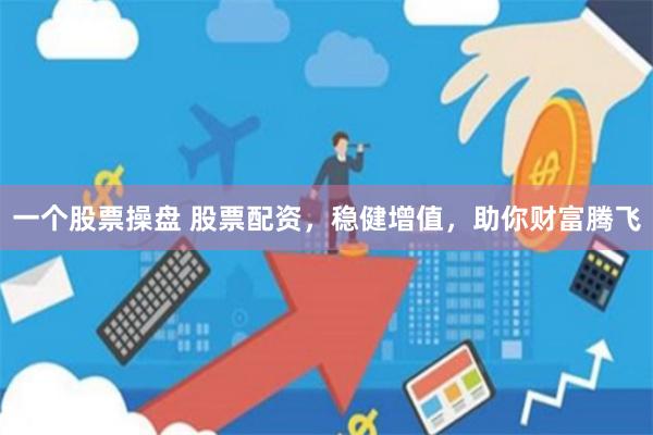 一个股票操盘 股票配资,稳健增值,助你财富腾飞