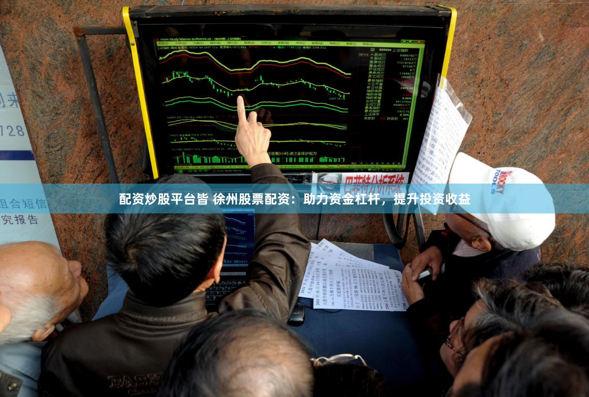 配资炒股平台皆 徐州股票配资：助力资金杠杆，提升投资收益