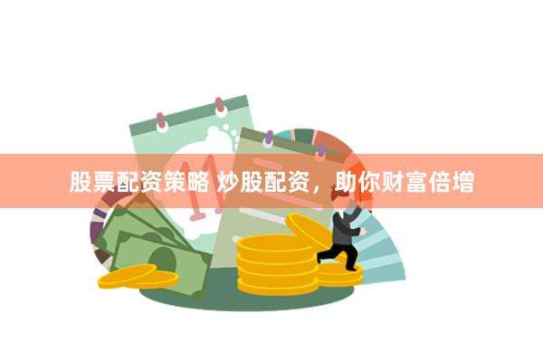 股票配资策略 炒股配资,助你财富倍增