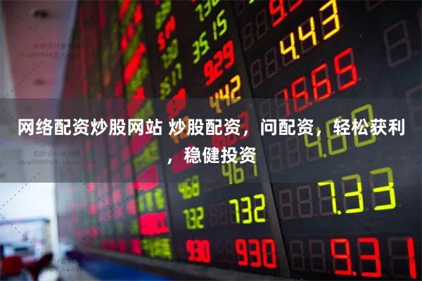 网络配资炒股网站 炒股配资,问配资,轻松获利,稳健投资