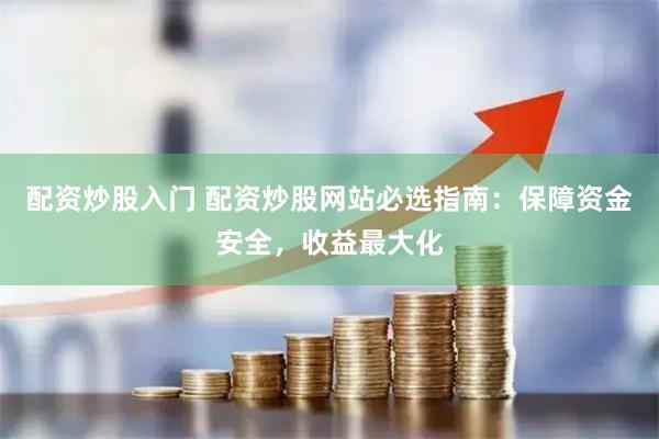 配资炒股入门 配资炒股网站必选指南：保障资金安全，收益最大化