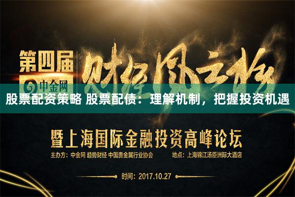 股票配资策略 股票配债:理解机制,把握投资机遇