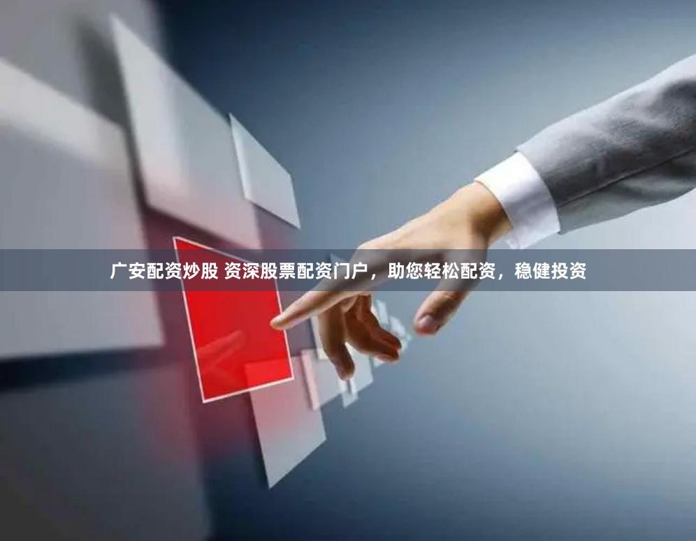 广安配资炒股 资深股票配资门户,助您轻松配资,稳健投资