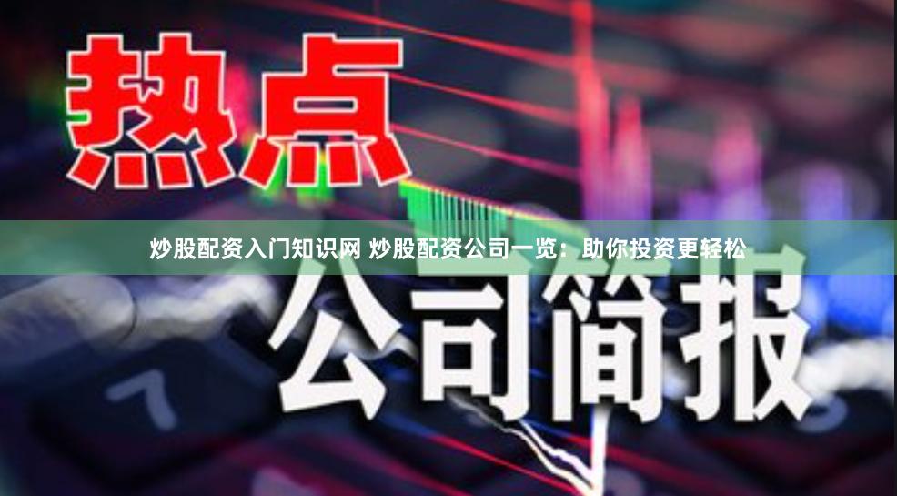 炒股配资入门知识网 炒股配资公司一览:助你投资更轻松