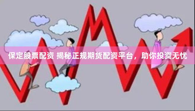 保定股票配资 揭秘正规期货配资平台,助你投资无忧