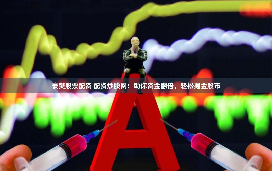 襄樊股票配资 配资炒股网:助你资金翻倍,轻松掘金股市