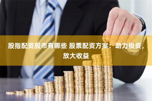 股指配资股市有哪些 股票配资方案:助力投资,放大收益