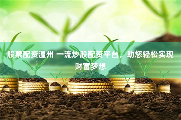 股票配资温州 一流炒股配资平台,助您轻松实现财富梦想