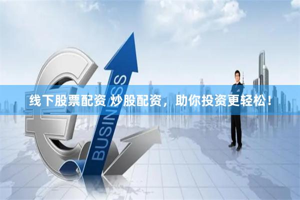 线下股票配资 炒股配资,助你投资更轻松!
