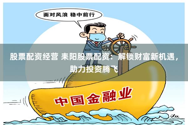 股票配资经营 耒阳股票配资:解锁财富新机遇,助力投资腾飞