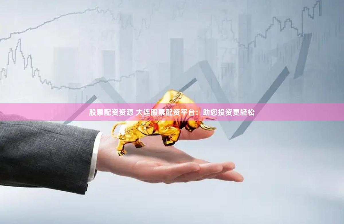 股票配资资源 大连股票配资平台:助您投资更轻松