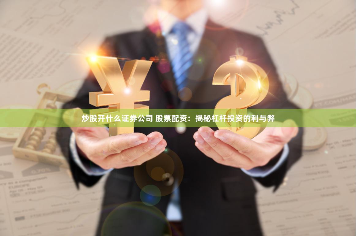 炒股开什么证券公司 股票配资:揭秘杠杆投资的利与弊