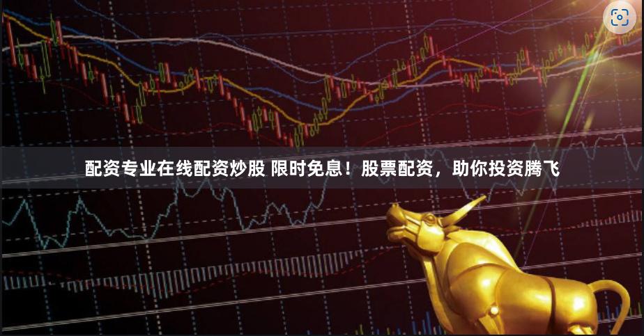 配资专业在线配资炒股 限时免息！股票配资，助你投资腾飞